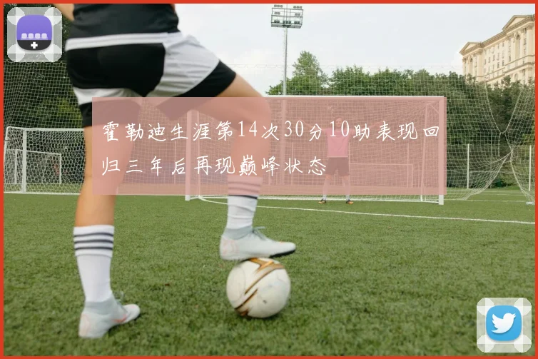 霍勒迪生涯第14次30分10助表现回归三年后再现巅峰状态