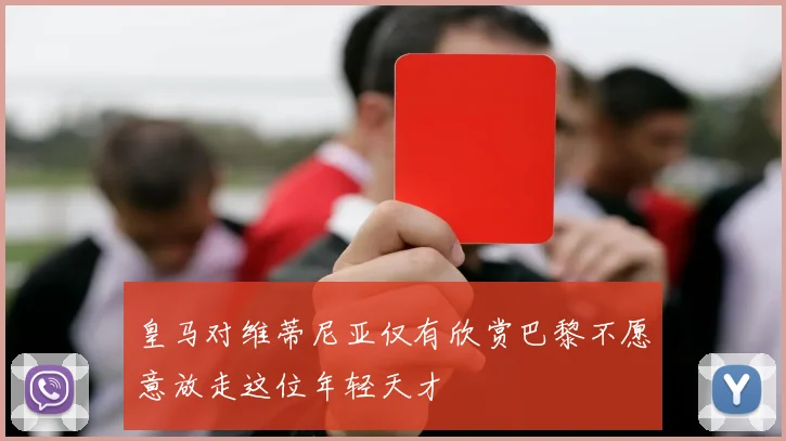 皇马对维蒂尼亚仅有欣赏巴黎不愿意放走这位年轻天才