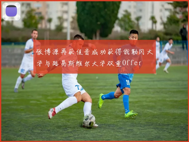 张博源再获佳音成功获得俄勒冈大学与路易斯维尔大学双重Offer