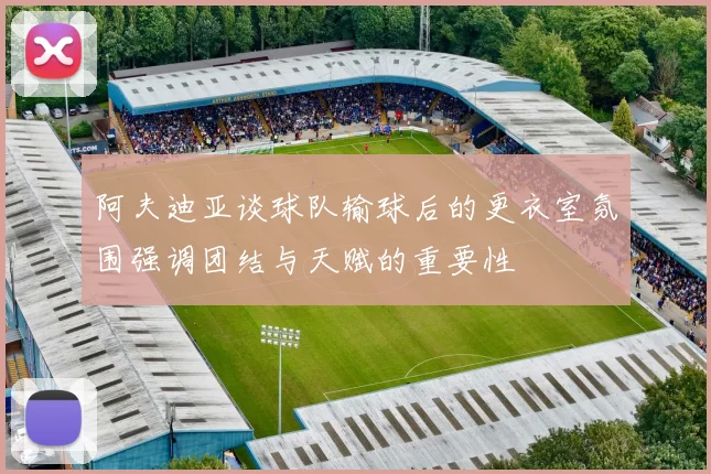 阿夫迪亚谈球队输球后的更衣室氛围强调团结与天赋的重要性
