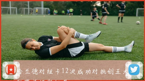 哈兰德对纽卡12次成功对抗创五大联赛单场新纪录