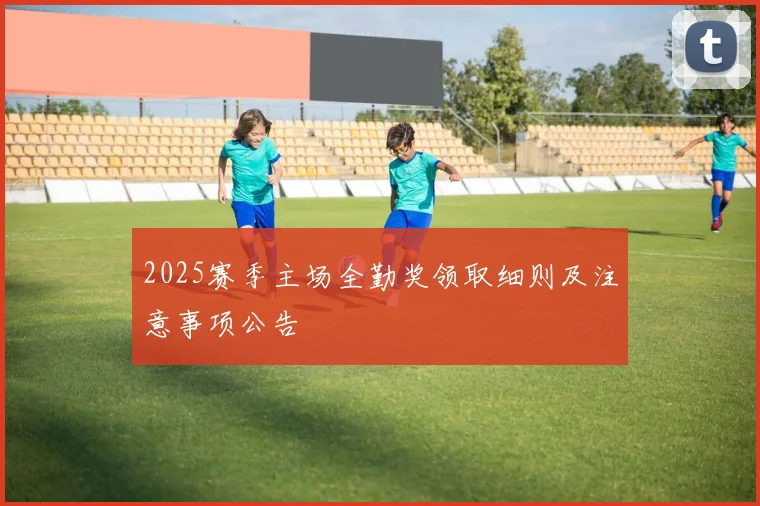 2025赛季主场全勤奖领取细则及注意事项公告