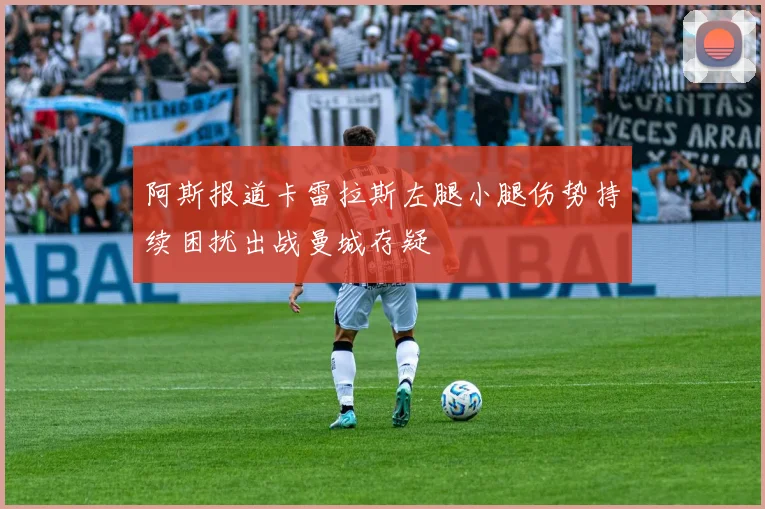 阿斯报道卡雷拉斯左腿小腿伤势持续困扰出战曼城存疑