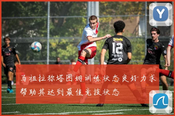 马祖拉称塔图姆训练状态良好力求帮助其达到最佳竞技状态