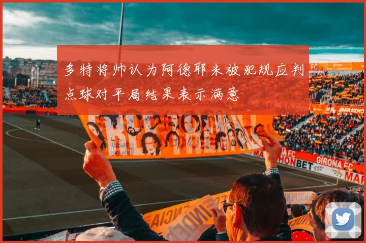 多特将帅认为阿德耶米被犯规应判点球对平局结果表示满意