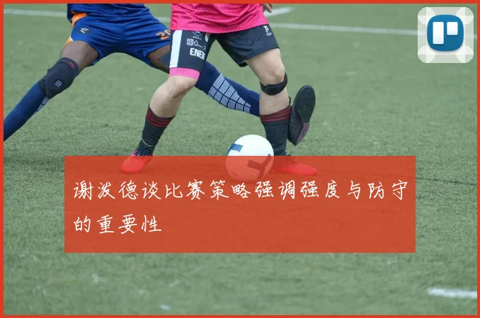 谢泼德谈比赛策略强调强度与防守的重要性