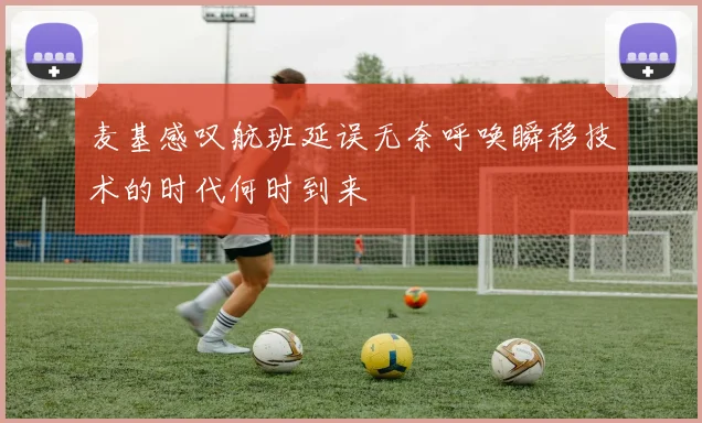麦基感叹航班延误无奈呼唤瞬移技术的时代何时到来