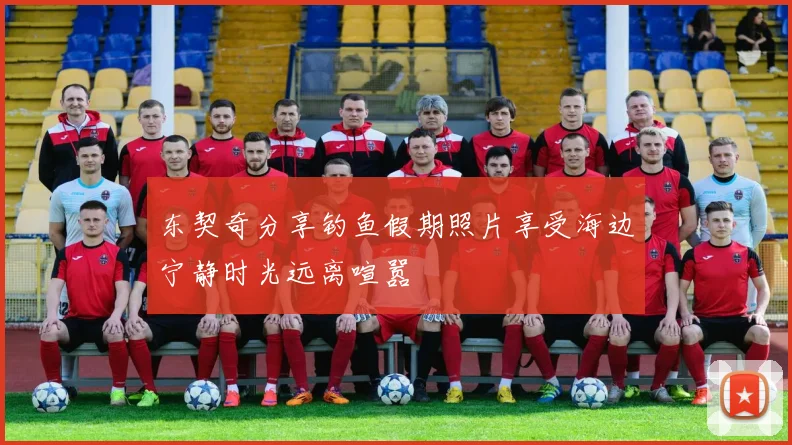 东契奇分享钓鱼假期照片享受海边宁静时光远离喧嚣