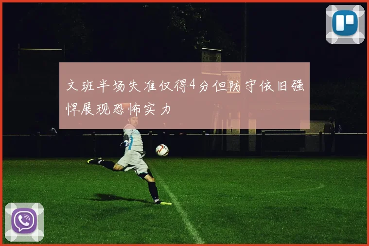 文班半场失准仅得4分但防守依旧强悍展现恐怖实力