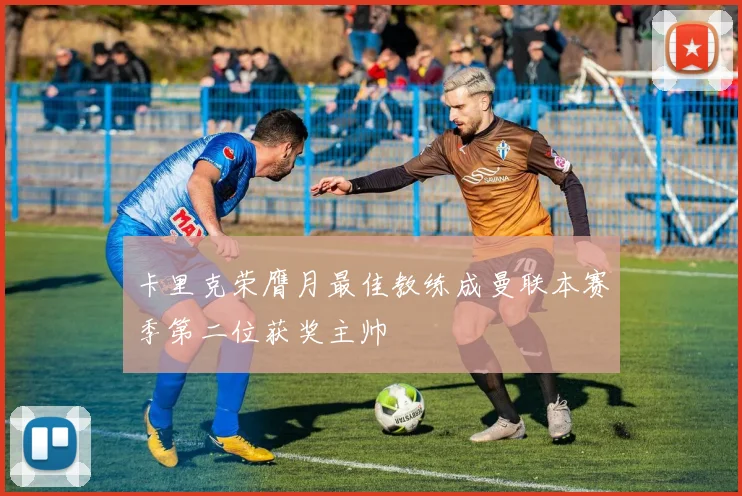 卡里克荣膺月最佳教练成曼联本赛季第二位获奖主帅
