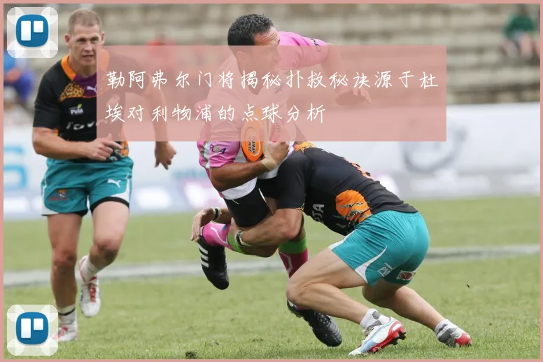 勒阿弗尔门将揭秘扑救秘诀源于杜埃对利物浦的点球分析